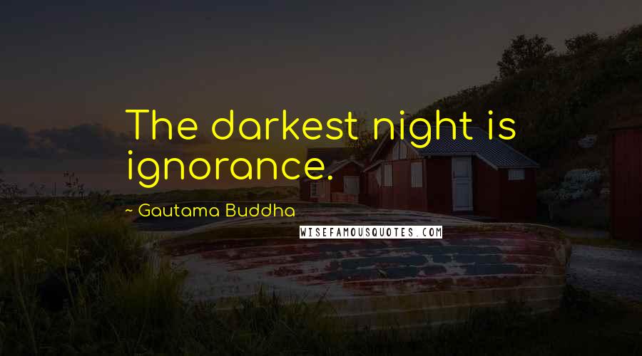 Gautama Buddha Quotes: The darkest night is ignorance.