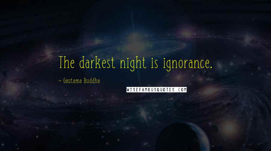 Gautama Buddha Quotes: The darkest night is ignorance.