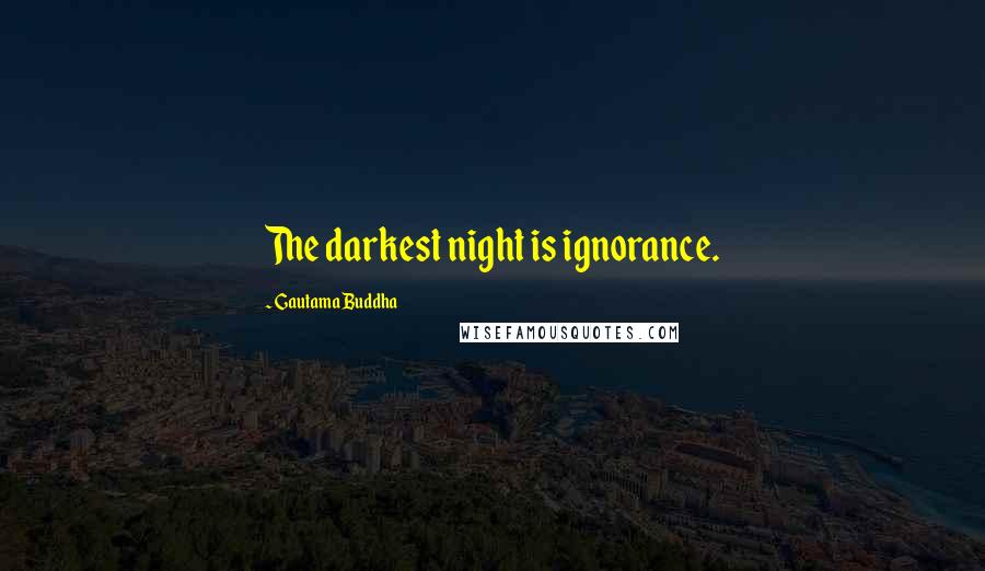 Gautama Buddha Quotes: The darkest night is ignorance.