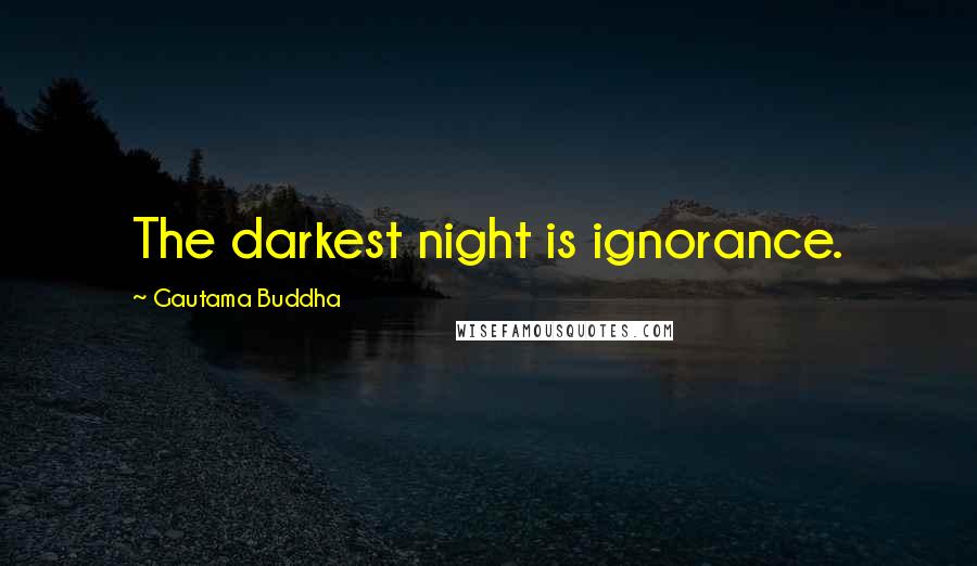 Gautama Buddha Quotes: The darkest night is ignorance.