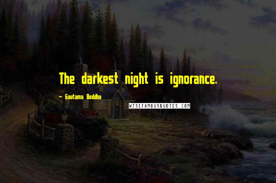 Gautama Buddha Quotes: The darkest night is ignorance.