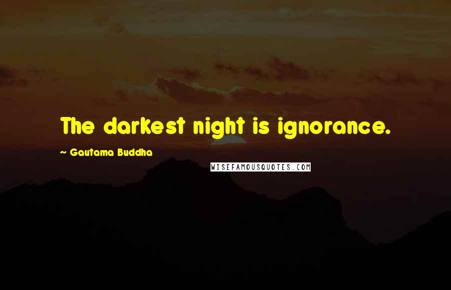 Gautama Buddha Quotes: The darkest night is ignorance.