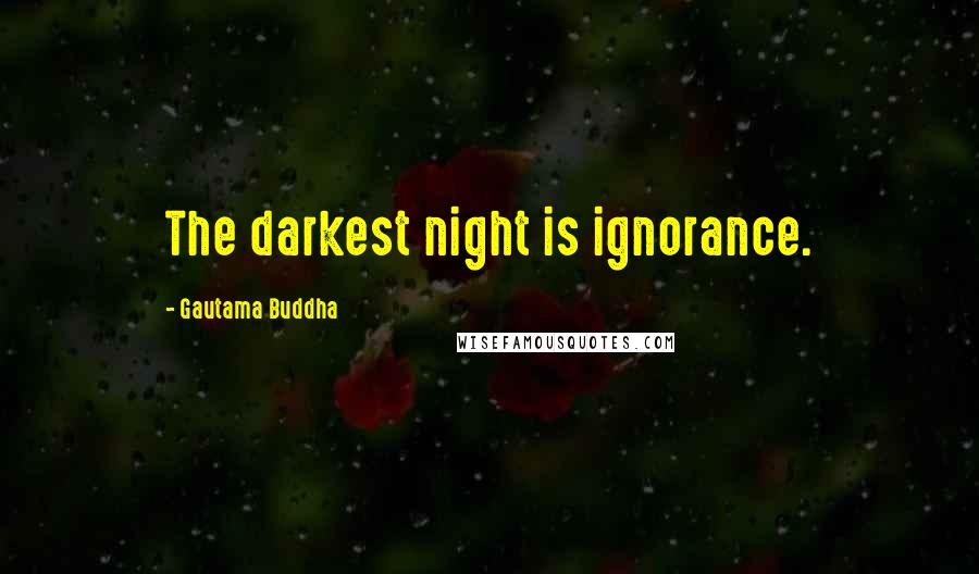 Gautama Buddha Quotes: The darkest night is ignorance.