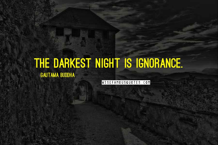 Gautama Buddha Quotes: The darkest night is ignorance.