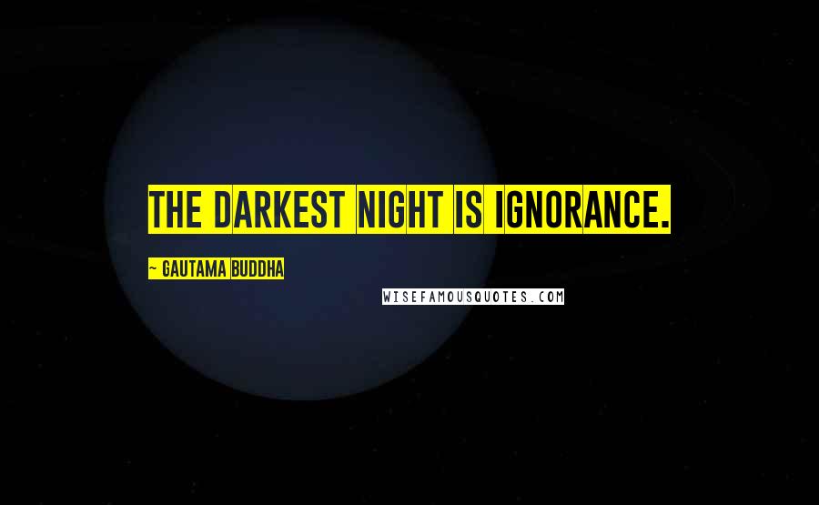 Gautama Buddha Quotes: The darkest night is ignorance.