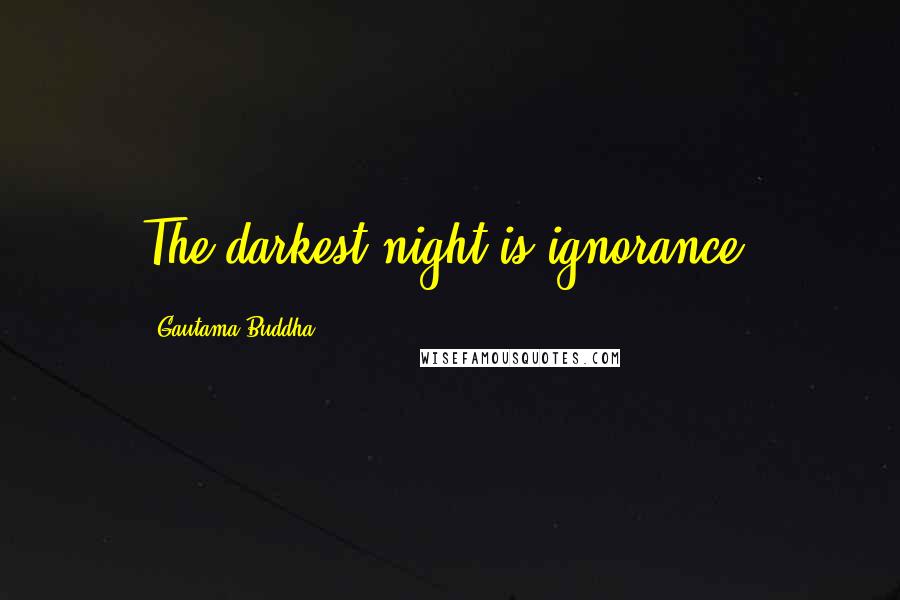 Gautama Buddha Quotes: The darkest night is ignorance.