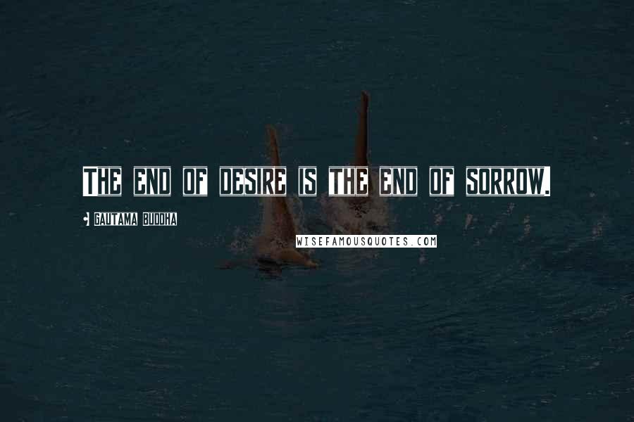 Gautama Buddha Quotes: The end of desire is the end of sorrow.