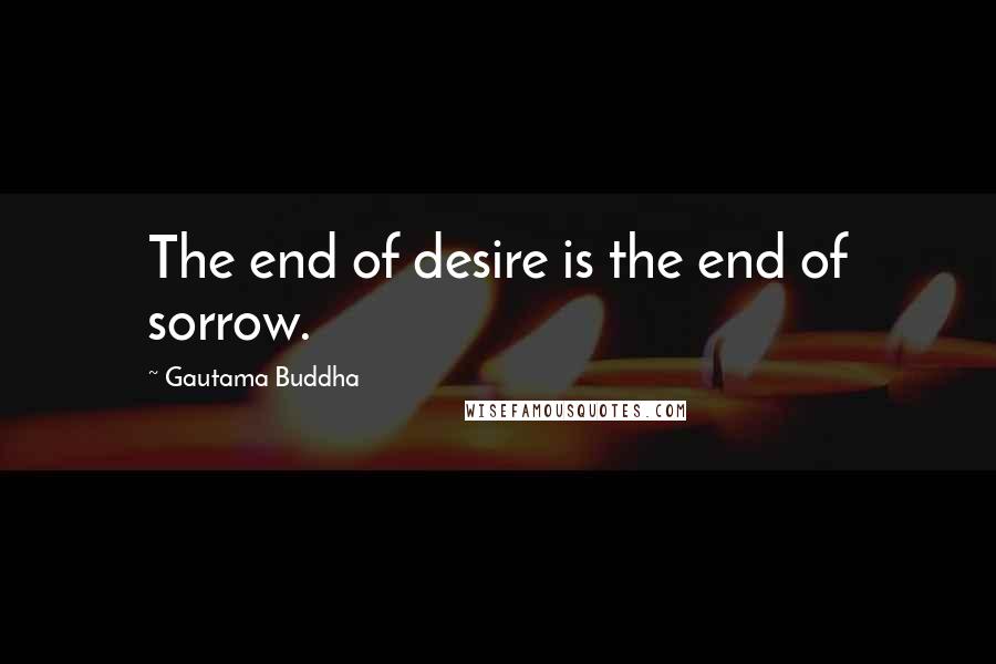 Gautama Buddha Quotes: The end of desire is the end of sorrow.