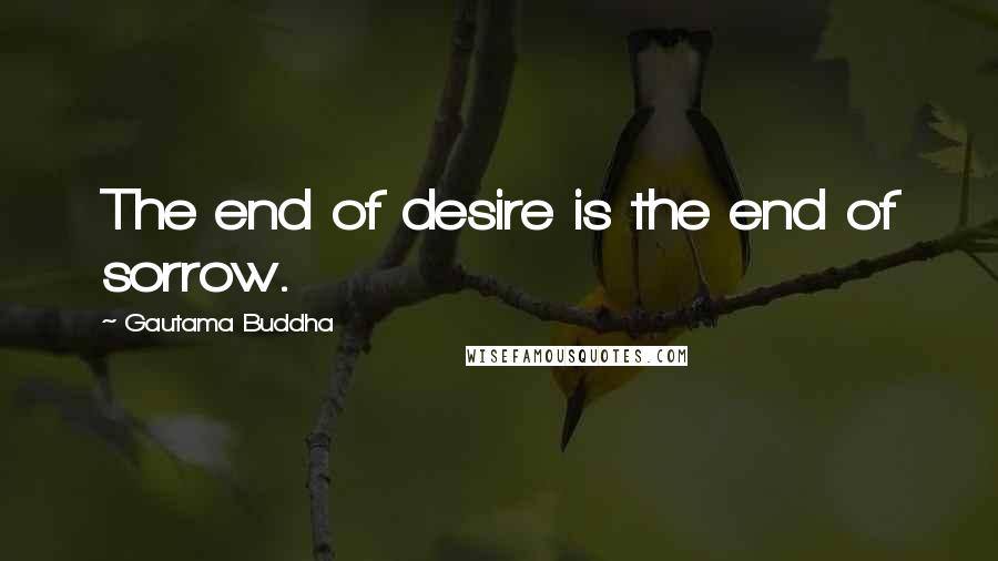 Gautama Buddha Quotes: The end of desire is the end of sorrow.