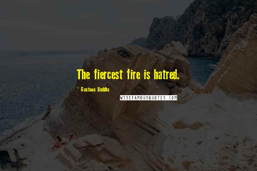 Gautama Buddha Quotes: The fiercest fire is hatred.