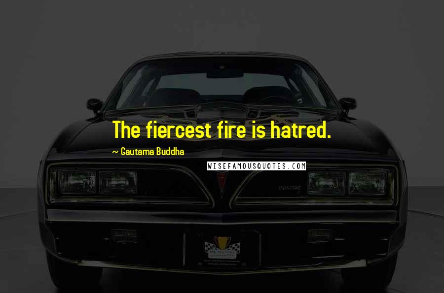 Gautama Buddha Quotes: The fiercest fire is hatred.