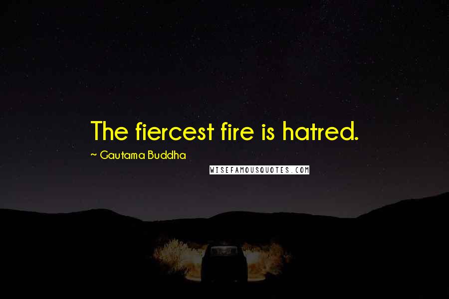 Gautama Buddha Quotes: The fiercest fire is hatred.