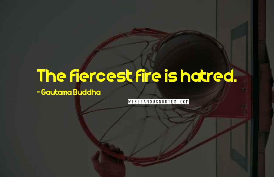 Gautama Buddha Quotes: The fiercest fire is hatred.