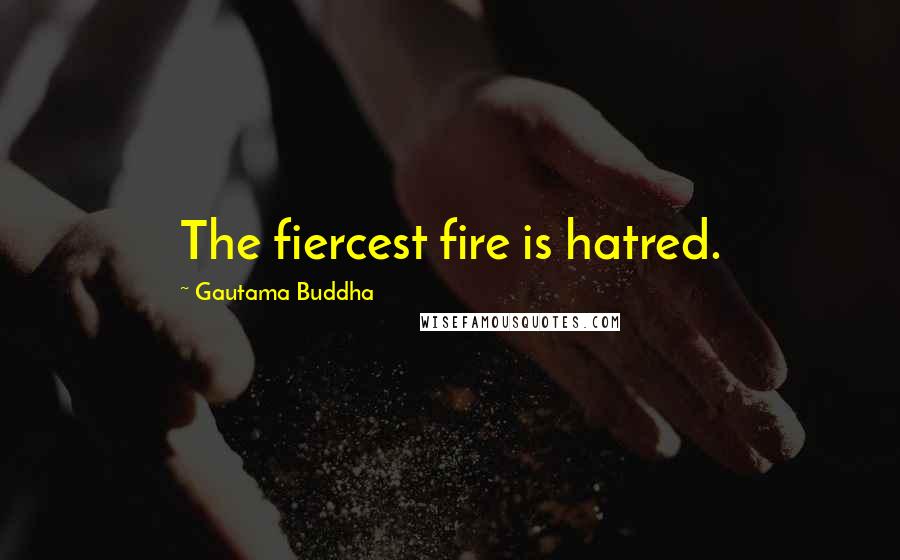 Gautama Buddha Quotes: The fiercest fire is hatred.