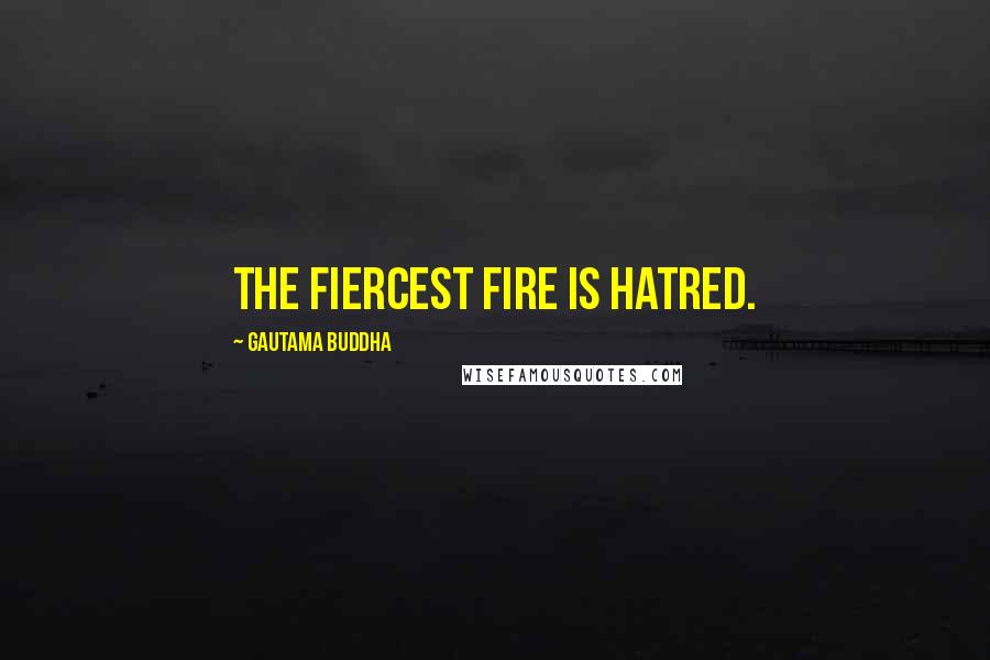 Gautama Buddha Quotes: The fiercest fire is hatred.