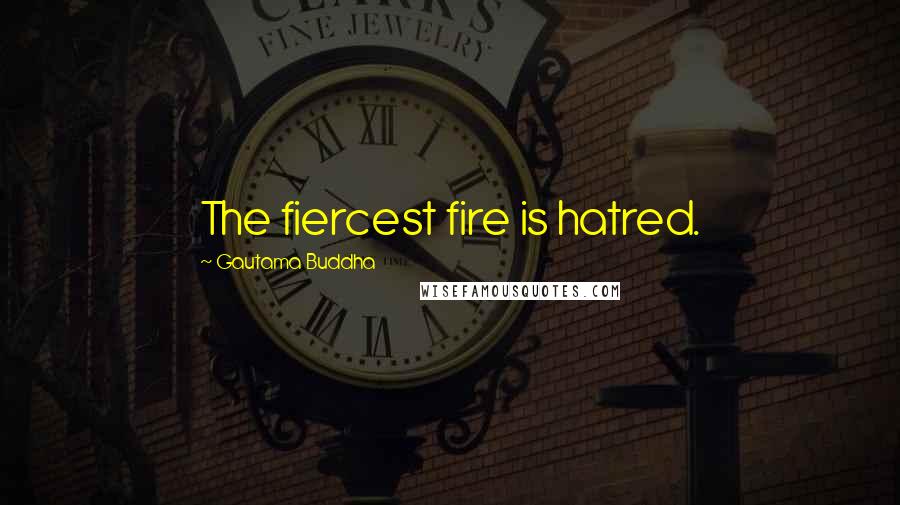 Gautama Buddha Quotes: The fiercest fire is hatred.