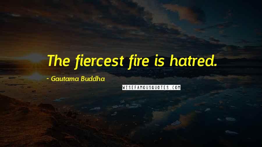 Gautama Buddha Quotes: The fiercest fire is hatred.