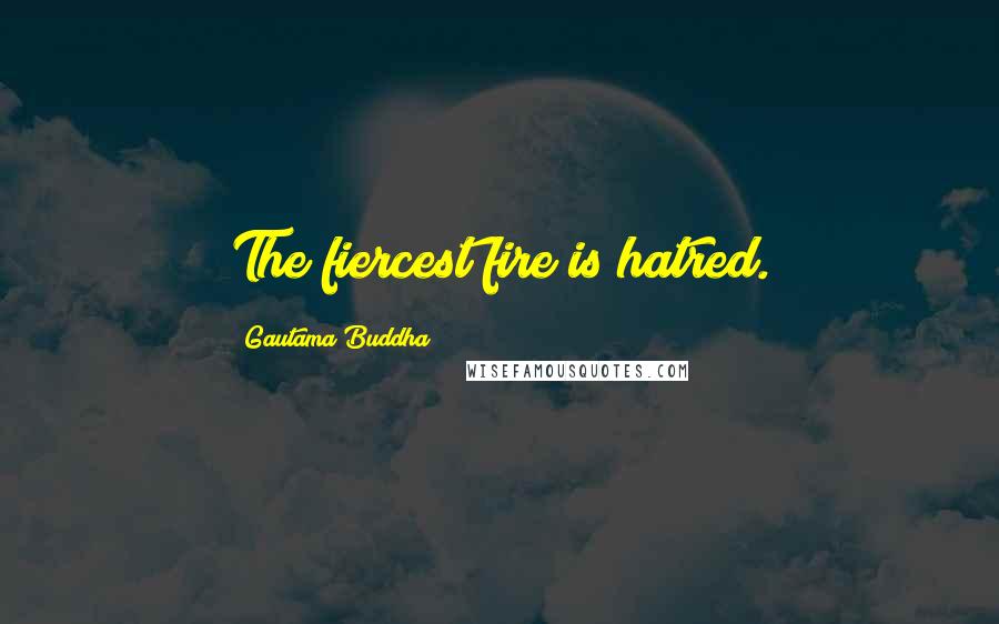 Gautama Buddha Quotes: The fiercest fire is hatred.