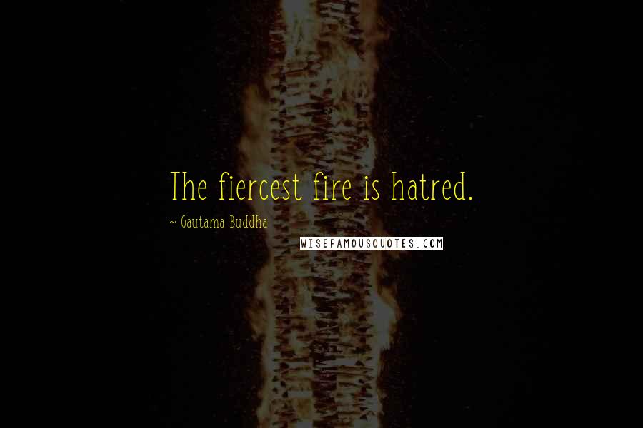 Gautama Buddha Quotes: The fiercest fire is hatred.