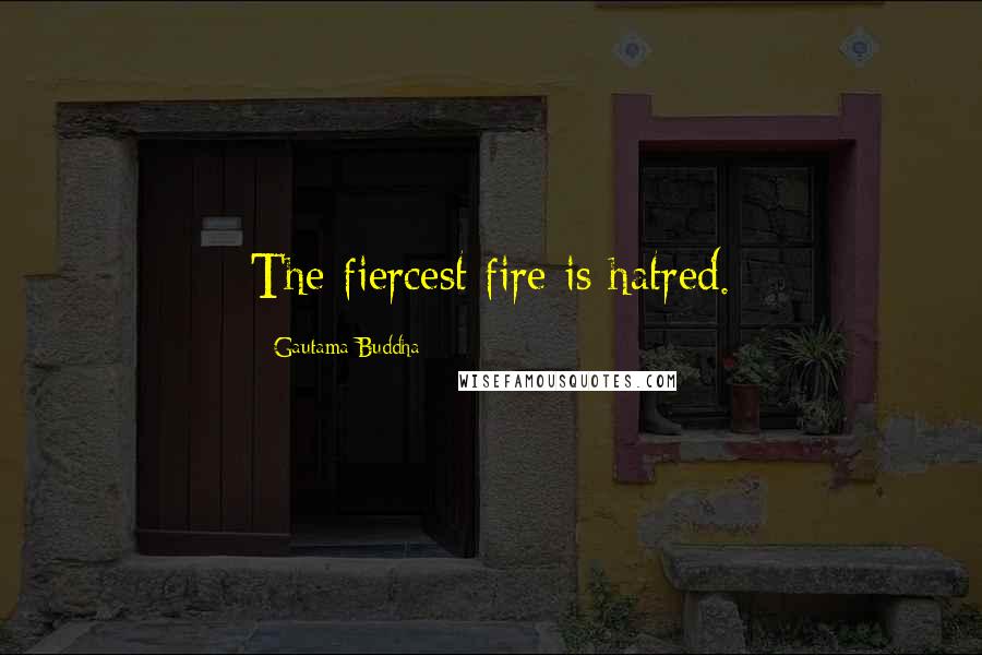 Gautama Buddha Quotes: The fiercest fire is hatred.