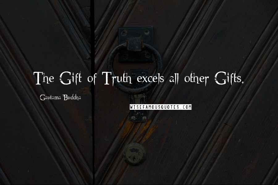 Gautama Buddha Quotes: The Gift of Truth excels all other Gifts.