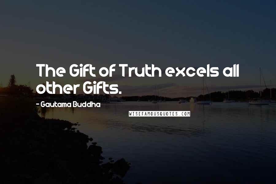 Gautama Buddha Quotes: The Gift of Truth excels all other Gifts.