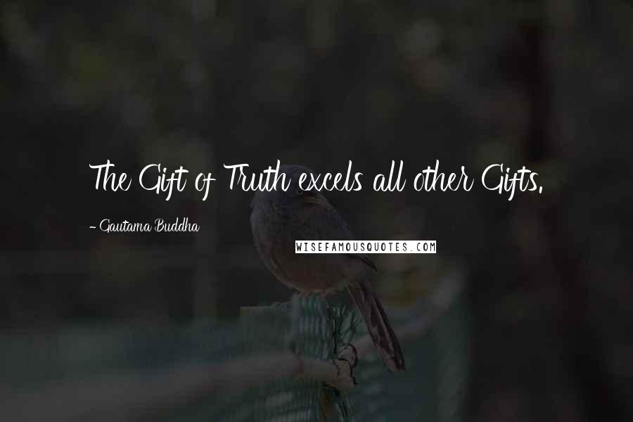 Gautama Buddha Quotes: The Gift of Truth excels all other Gifts.