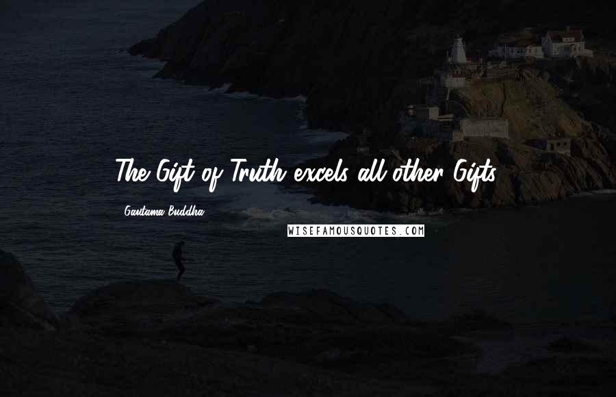 Gautama Buddha Quotes: The Gift of Truth excels all other Gifts.