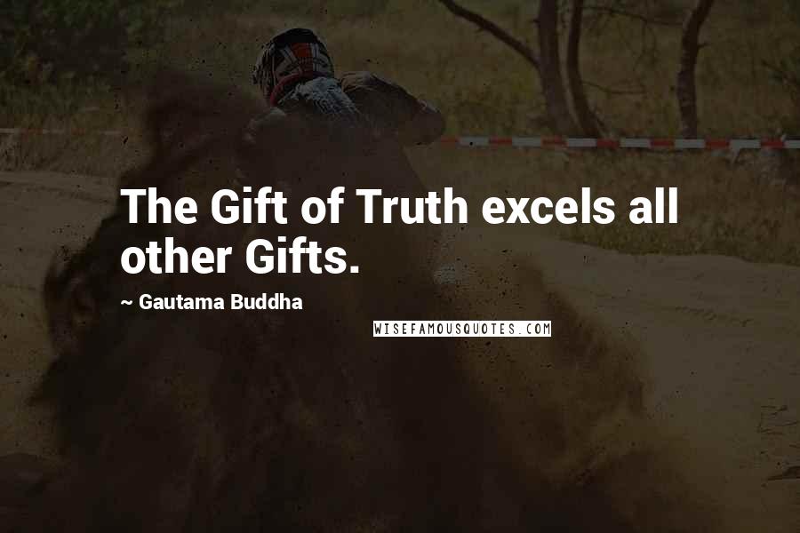 Gautama Buddha Quotes: The Gift of Truth excels all other Gifts.