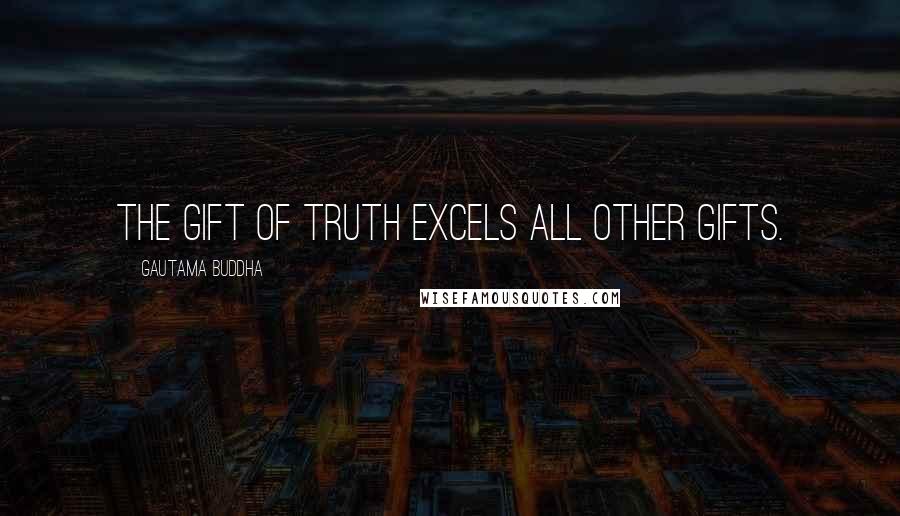 Gautama Buddha Quotes: The Gift of Truth excels all other Gifts.