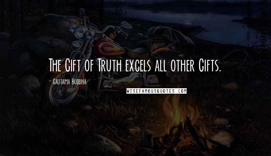 Gautama Buddha Quotes: The Gift of Truth excels all other Gifts.