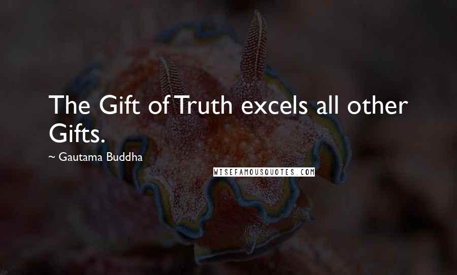 Gautama Buddha Quotes: The Gift of Truth excels all other Gifts.