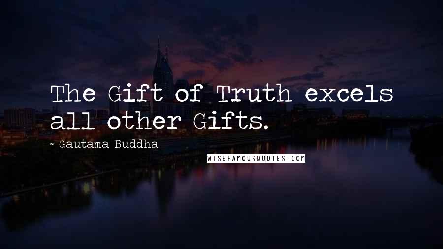 Gautama Buddha Quotes: The Gift of Truth excels all other Gifts.