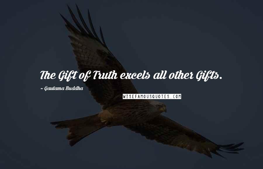 Gautama Buddha Quotes: The Gift of Truth excels all other Gifts.