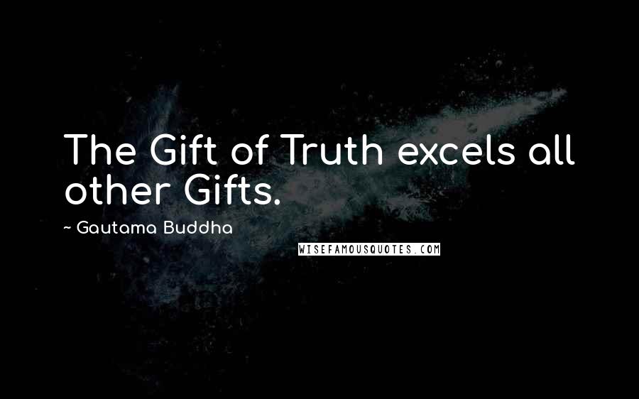 Gautama Buddha Quotes: The Gift of Truth excels all other Gifts.