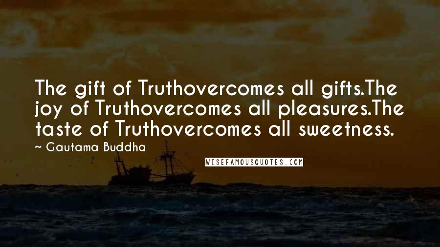 Gautama Buddha Quotes: The gift of Truthovercomes all gifts.The joy of Truthovercomes all pleasures.The taste of Truthovercomes all sweetness.