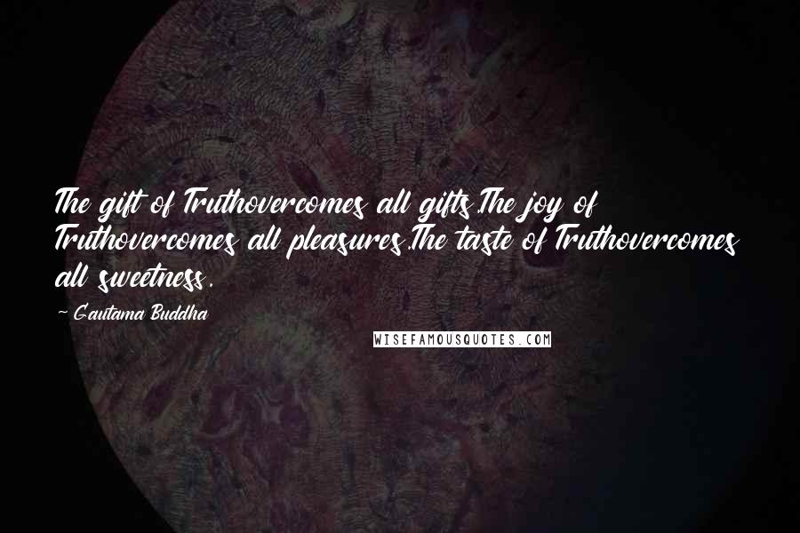 Gautama Buddha Quotes: The gift of Truthovercomes all gifts.The joy of Truthovercomes all pleasures.The taste of Truthovercomes all sweetness.