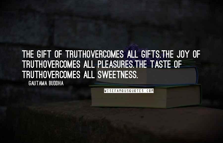 Gautama Buddha Quotes: The gift of Truthovercomes all gifts.The joy of Truthovercomes all pleasures.The taste of Truthovercomes all sweetness.