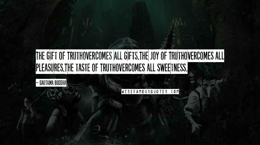 Gautama Buddha Quotes: The gift of Truthovercomes all gifts.The joy of Truthovercomes all pleasures.The taste of Truthovercomes all sweetness.
