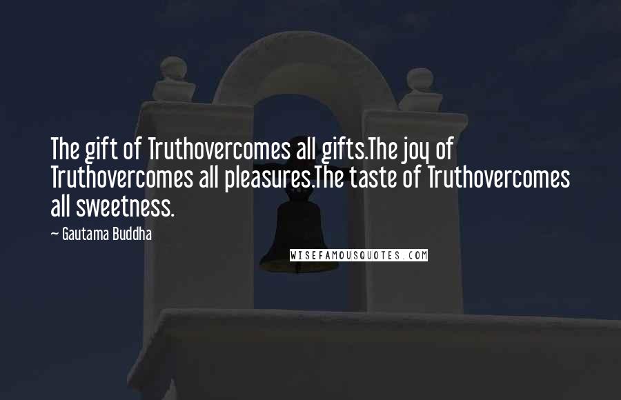 Gautama Buddha Quotes: The gift of Truthovercomes all gifts.The joy of Truthovercomes all pleasures.The taste of Truthovercomes all sweetness.