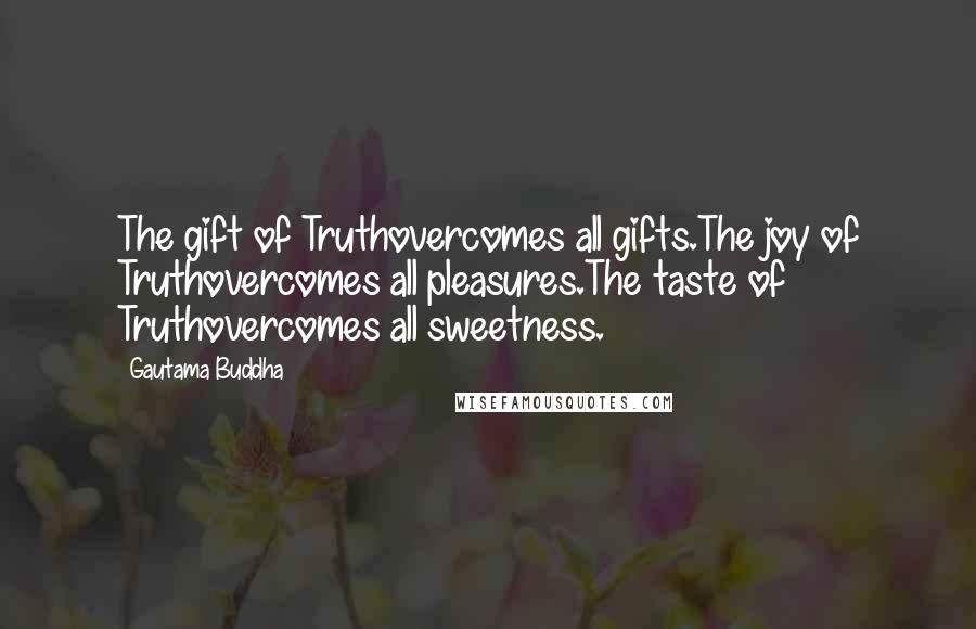 Gautama Buddha Quotes: The gift of Truthovercomes all gifts.The joy of Truthovercomes all pleasures.The taste of Truthovercomes all sweetness.