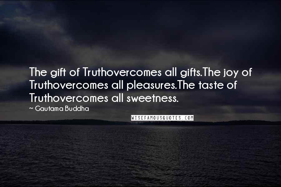 Gautama Buddha Quotes: The gift of Truthovercomes all gifts.The joy of Truthovercomes all pleasures.The taste of Truthovercomes all sweetness.