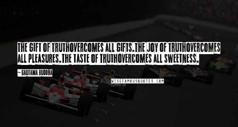 Gautama Buddha Quotes: The gift of Truthovercomes all gifts.The joy of Truthovercomes all pleasures.The taste of Truthovercomes all sweetness.