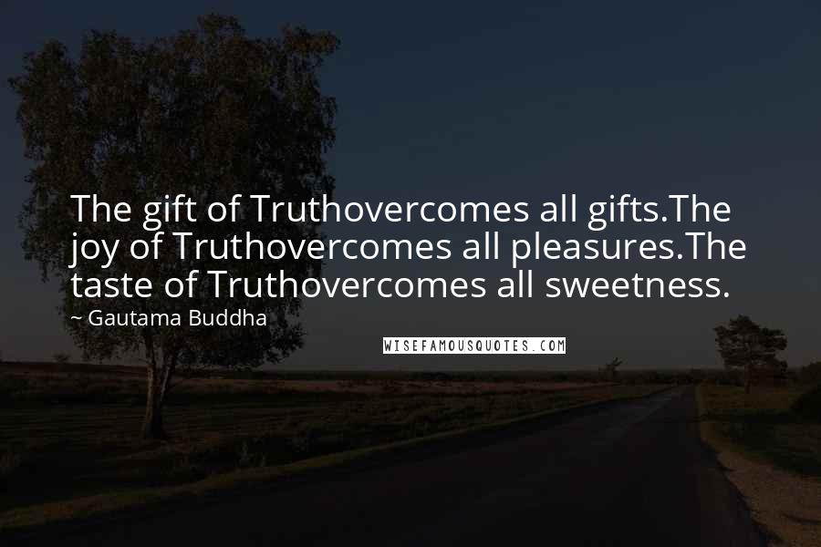 Gautama Buddha Quotes: The gift of Truthovercomes all gifts.The joy of Truthovercomes all pleasures.The taste of Truthovercomes all sweetness.