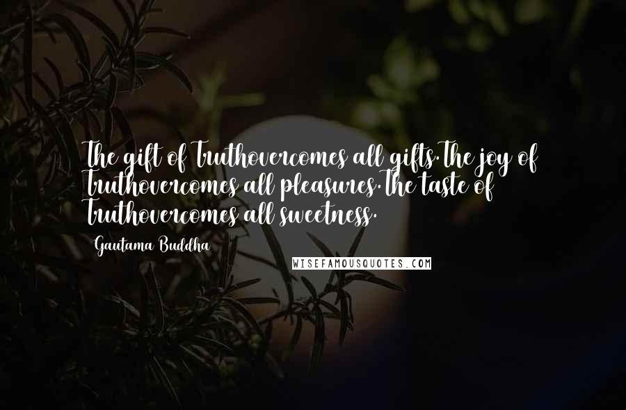 Gautama Buddha Quotes: The gift of Truthovercomes all gifts.The joy of Truthovercomes all pleasures.The taste of Truthovercomes all sweetness.