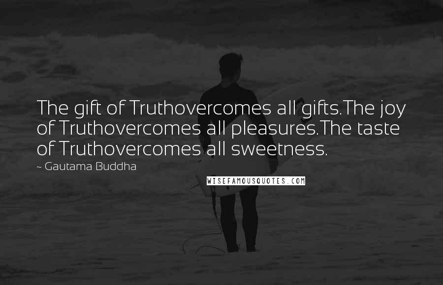 Gautama Buddha Quotes: The gift of Truthovercomes all gifts.The joy of Truthovercomes all pleasures.The taste of Truthovercomes all sweetness.