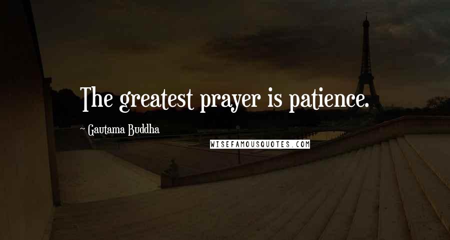Gautama Buddha Quotes: The greatest prayer is patience.