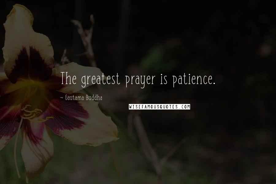 Gautama Buddha Quotes: The greatest prayer is patience.