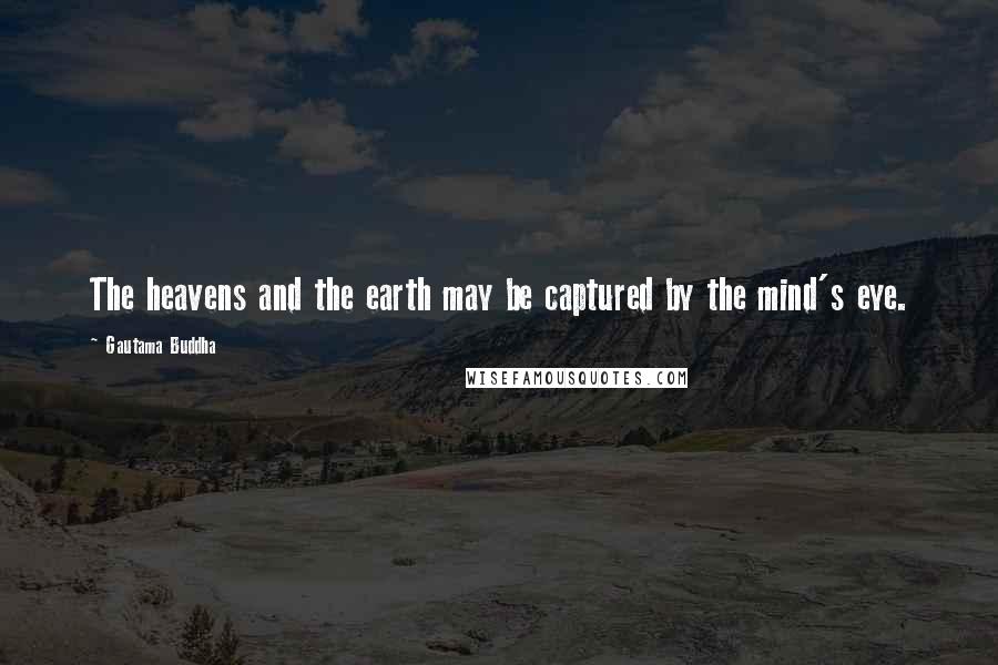 Gautama Buddha Quotes: The heavens and the earth may be captured by the mind's eye.