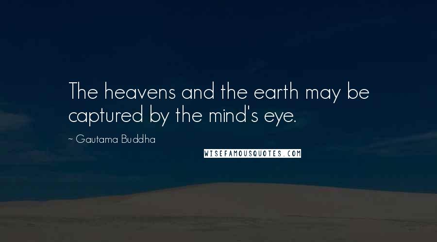 Gautama Buddha Quotes: The heavens and the earth may be captured by the mind's eye.